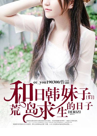 和日韩妹子们荒岛求生的日子TXT