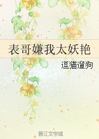 表哥嫌我太妖艳作者逗猫遛狗
