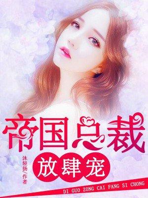 帝国总裁宠妻上瘾全文免费阅读