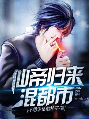 仙帝归来混花都全文免费阅读