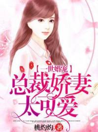 一世婚宠总裁娇妻太撩人全文免费