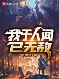 我于人间已无敌时明镜最新章节更新列表