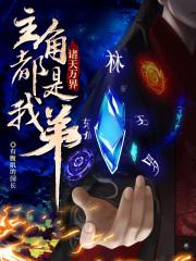 诸天万界主角都是我弟女主是谁