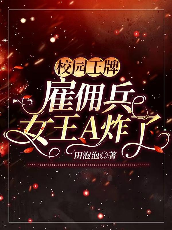 校园王牌雇佣兵女王A炸了txt全本