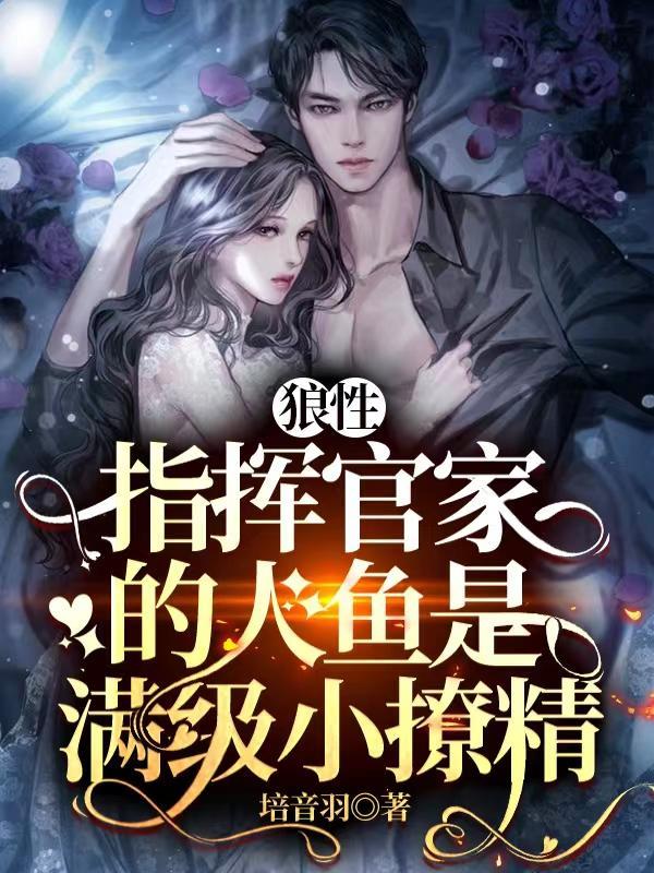狼性指挥官家的人鱼是满级小撩精完整版