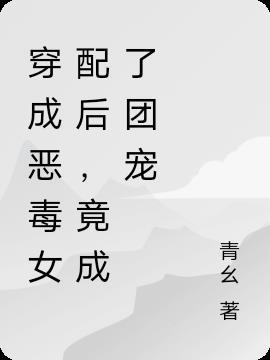 穿成恶毒女配后我竟成了团宠免费阅读