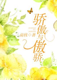 骄傲与傲骄类别言情作者 南枝