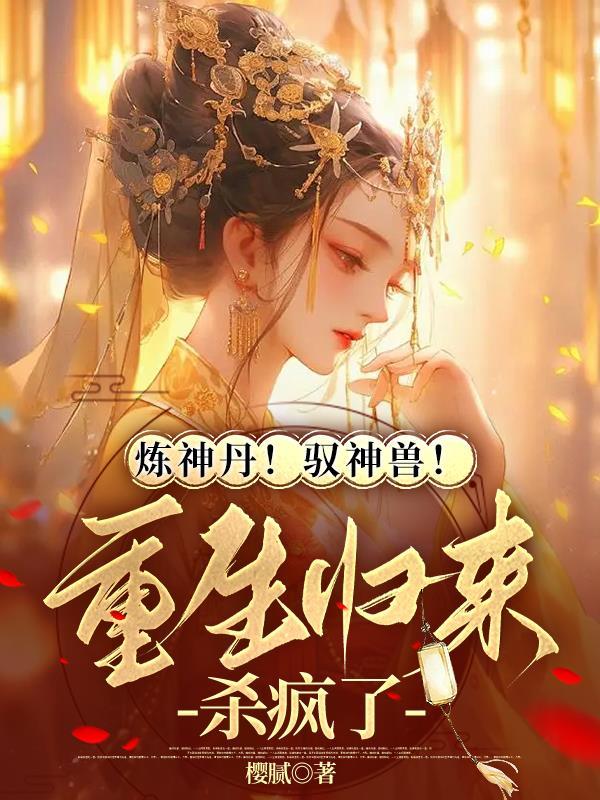 炼神丹!驭神兽!重生归来杀疯了免费阅读