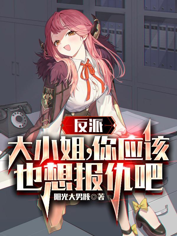 反派大小姐你应该也想报仇吧无删减版