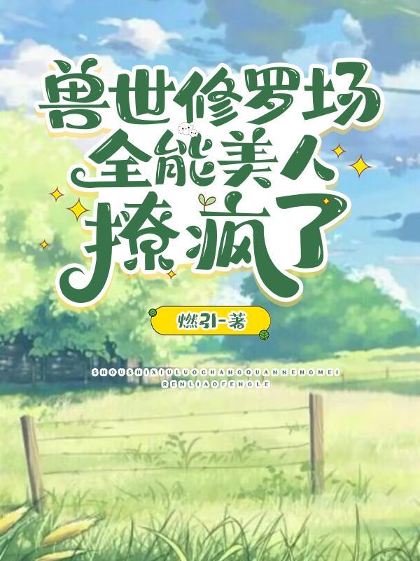 惊爆兽世!她又被美男兽们强宠了结局