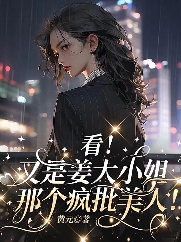 看!又是姜大小姐那个疯批美人! 黄元