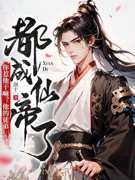 你惹他干嘛他的徒弟都成仙帝了女主