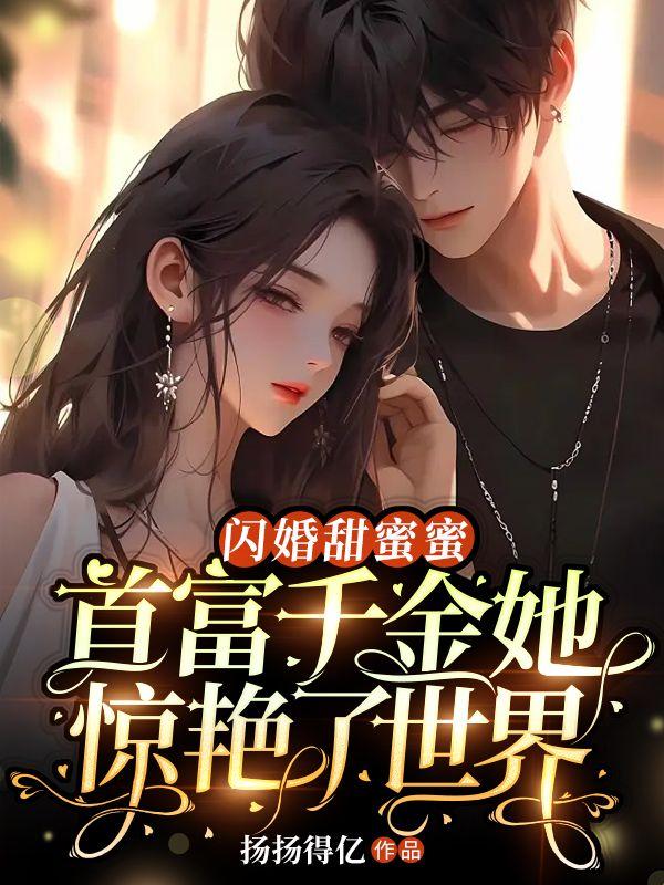 闪婚甜蜜蜜,首富千金她惊艳了世界