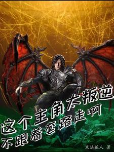 这个主角太叛逆,不跟着套路走啊